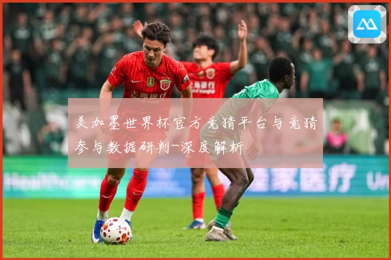 美加墨世界杯官方竞猜平台与竞猜参与数据研判-深度解析