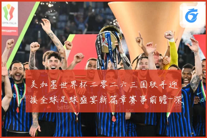 美加墨世界杯二零二六三国联手迎接全球足球盛宴新篇章赛事前瞻-深度解析