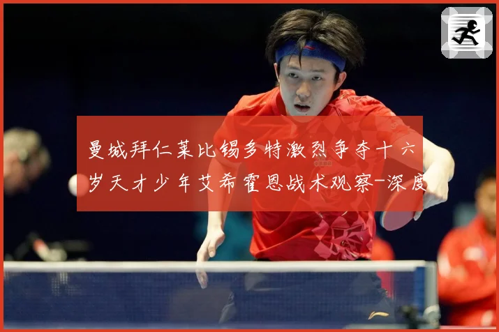 曼城拜仁莱比锡多特激烈争夺十六岁天才少年艾希霍恩战术观察-深度解析