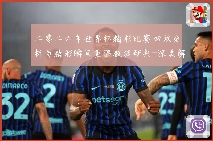 二零二六年世界杯精彩比赛回放分析与精彩瞬间重温数据研判-深度解析