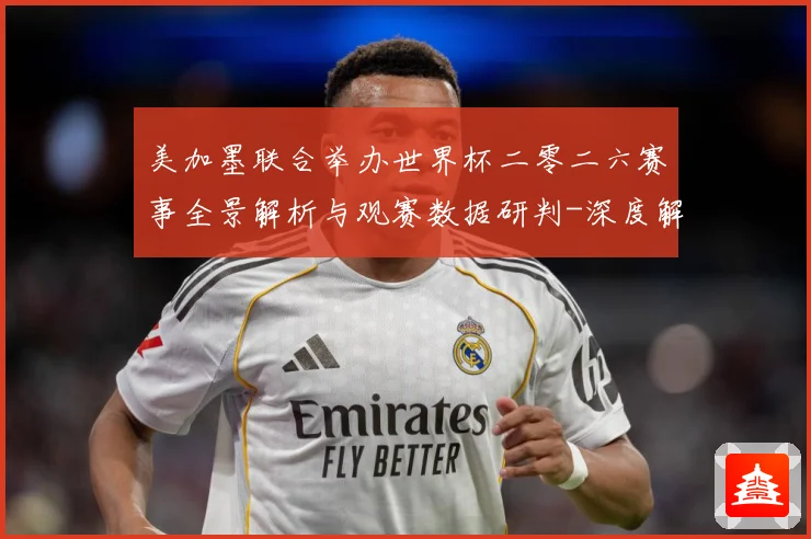 美加墨联合举办世界杯二零二六赛事全景解析与观赛数据研判-深度解析