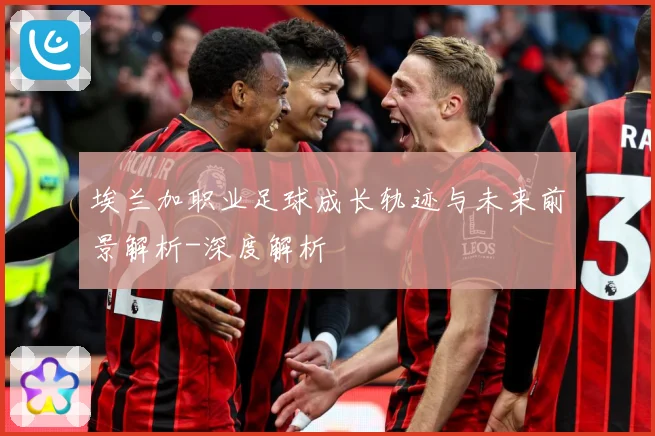 埃兰加职业足球成长轨迹与未来前景解析-深度解析