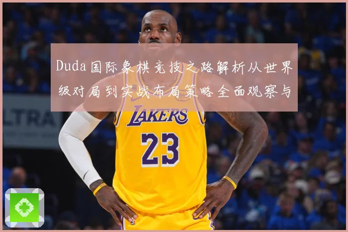 Duda国际象棋竞技之路解析从世界级对局到实战布局策略全面观察与研究解析-深度解析