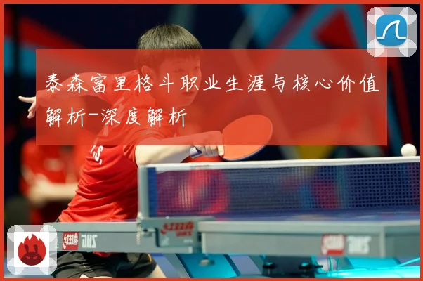 泰森富里格斗职业生涯与核心价值解析-深度解析