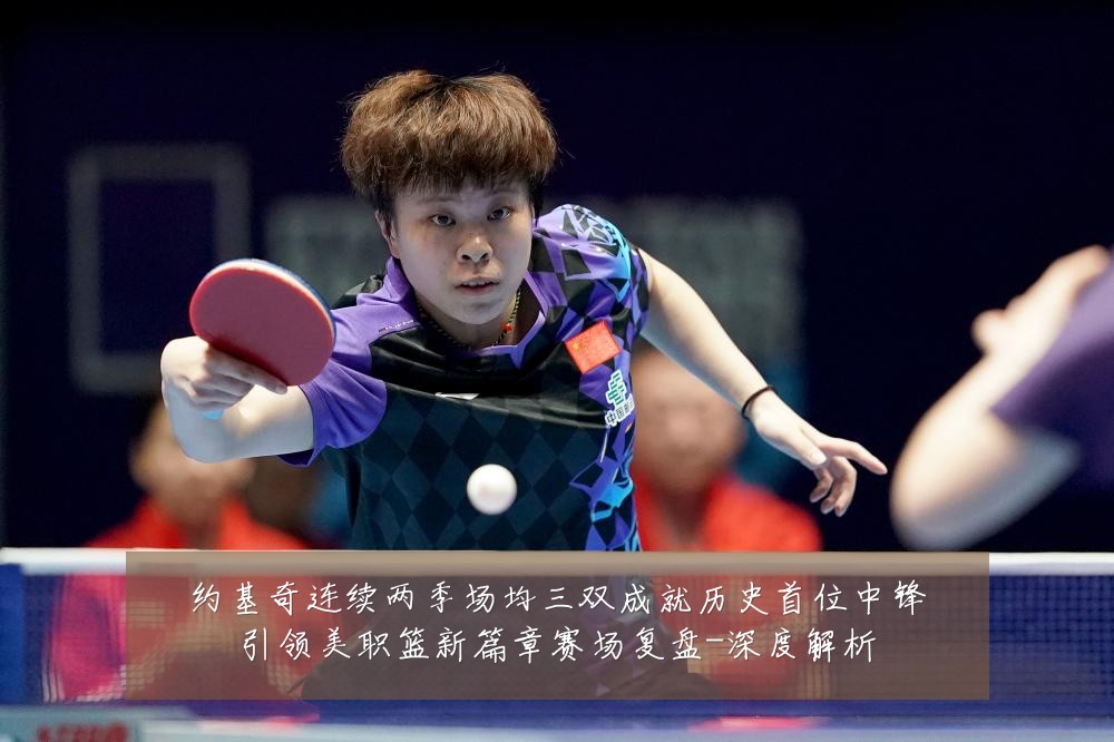 约基奇连续两季场均三双成就历史首位中锋引领美职篮新篇章赛场复盘-深度解析