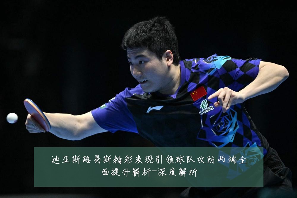 迪亚斯路易斯精彩表现引领球队攻防两端全面提升解析-深度解析