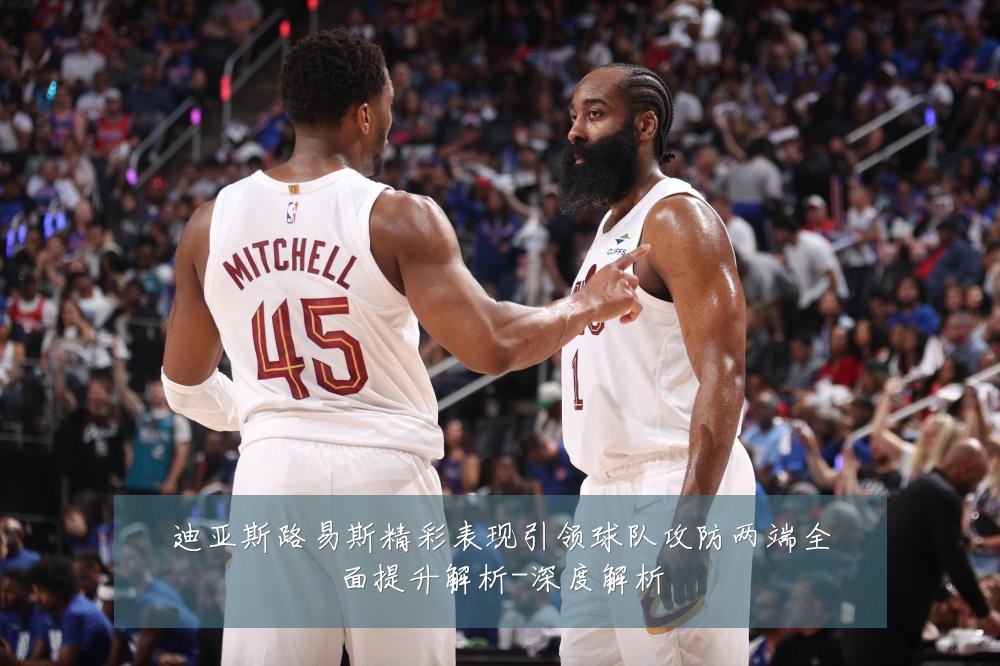 迪亚斯路易斯精彩表现引领球队攻防两端全面提升解析-深度解析
