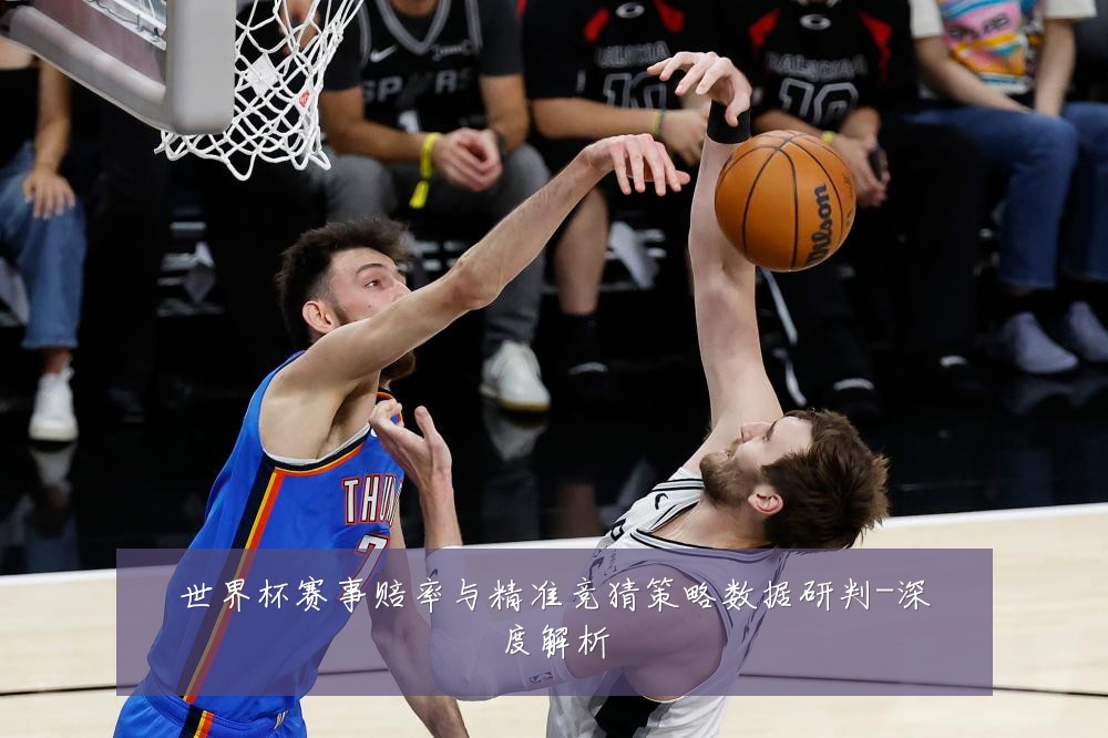 世界杯赛事赔率与精准竞猜策略数据研判-深度解析