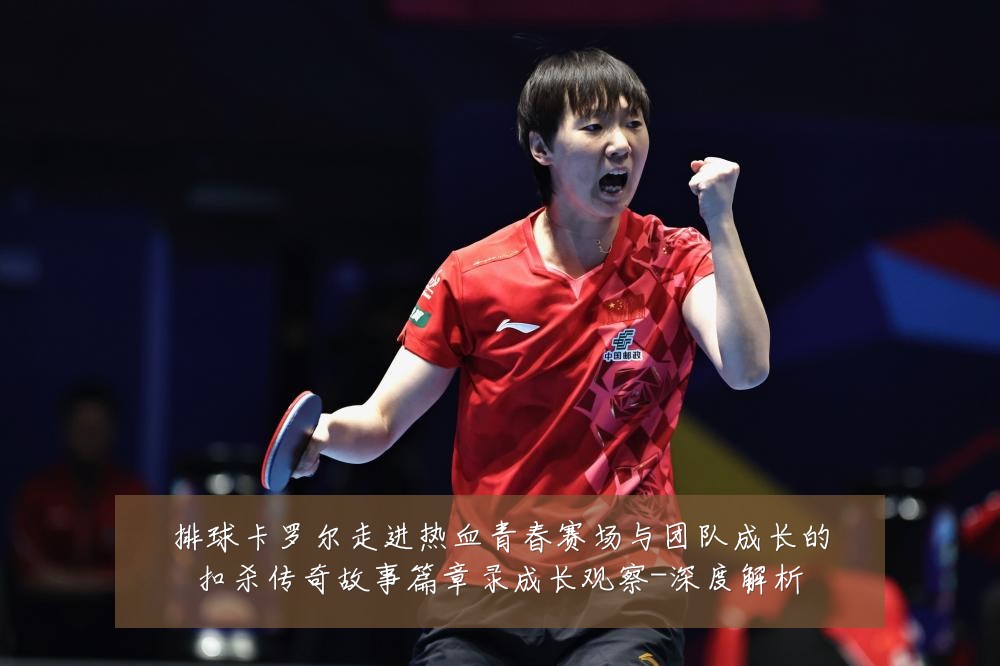 排球卡罗尔走进热血青春赛场与团队成长的扣杀传奇故事篇章录成长观察-深度解析