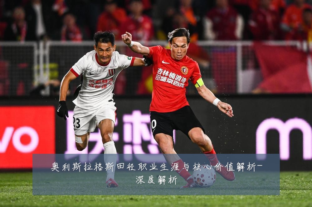 奥利斯拉格斯田径职业生涯与核心价值解析-深度解析